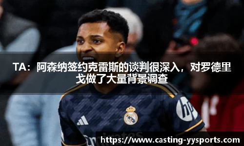 TA：阿森纳签约克雷斯的谈判很深入，对罗德里戈做了大量背景调查